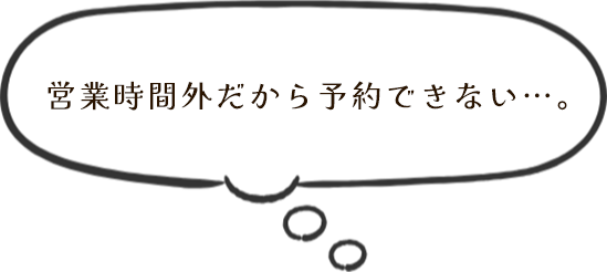 営業時間外だから予約できない…。